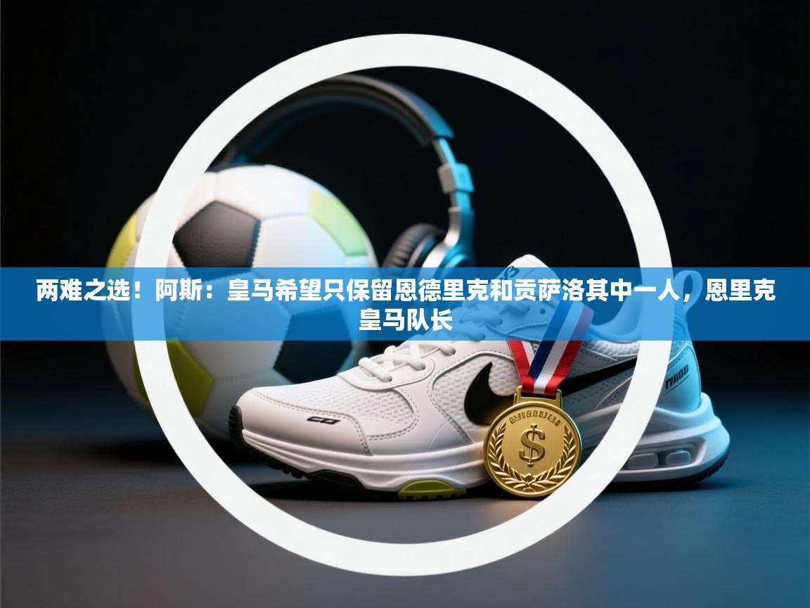 两难之选！阿斯：皇马希望只保留恩德里克和贡萨洛其中一人，恩里克皇马队长  第1张