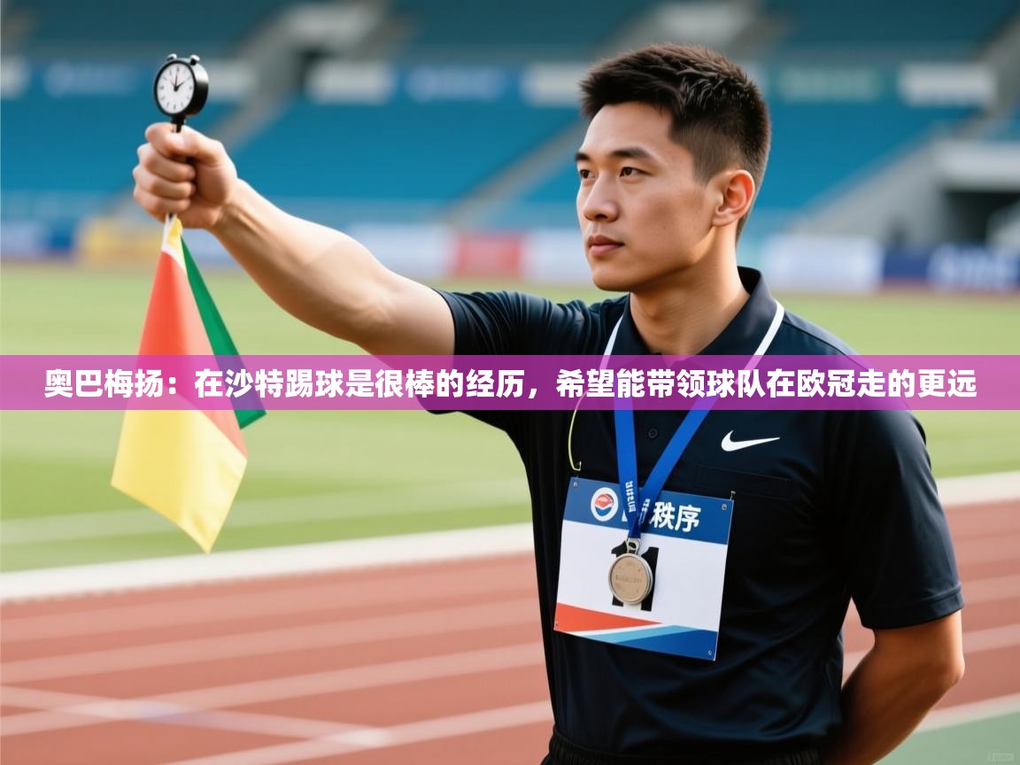 奥巴梅扬：在沙特踢球是很棒的经历，希望能带领球队在欧冠走的更远  第1张