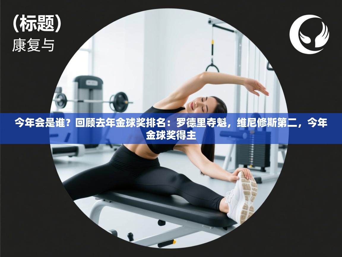今年会是谁？回顾去年金球奖排名：罗德里夺魁，维尼修斯第二，今年金球奖得主