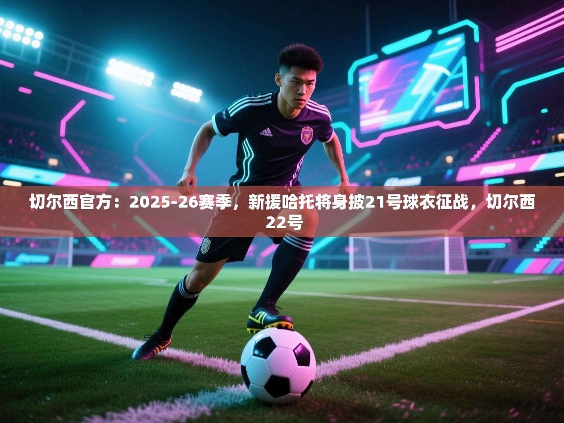 切尔西官方：2025-26赛季，新援哈托将身披21号球衣征战，切尔西 22号