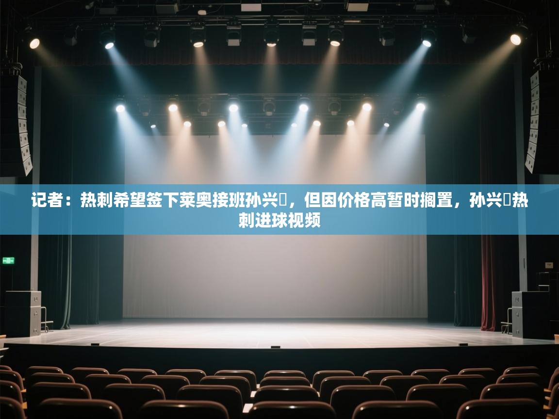 记者：热刺希望签下莱奥接班孙兴慜，但因价格高暂时搁置，孙兴慜热刺进球视频