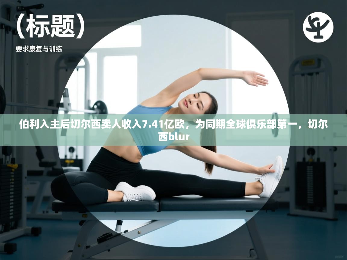 伯利入主后切尔西卖人收入7.41亿欧，为同期全球俱乐部第一，切尔西blur  第1张