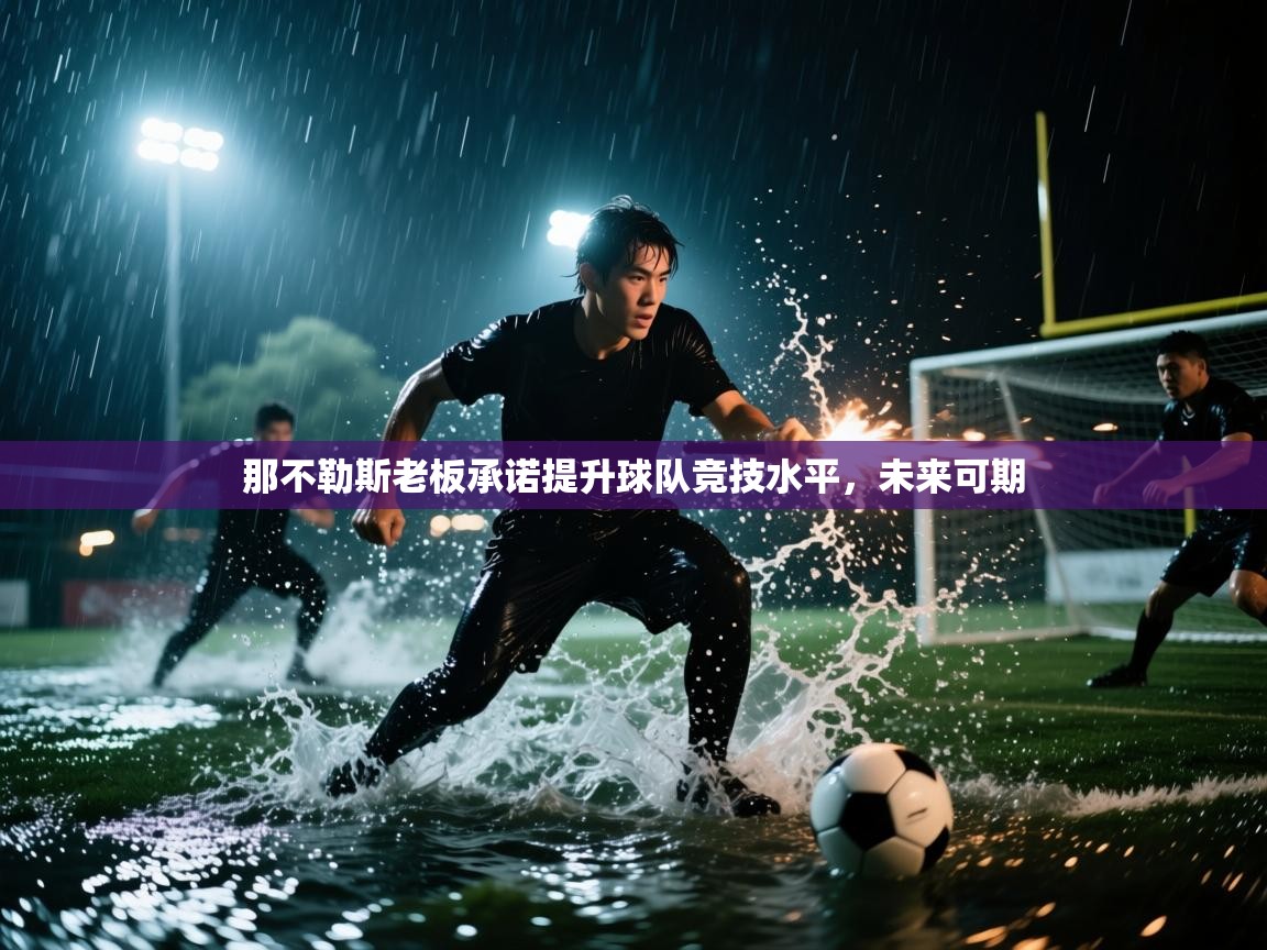 那不勒斯老板承诺提升球队竞技水平,未来可期 第2张