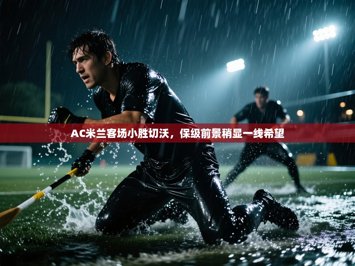 AC米兰客场小胜切沃，保级前景稍显一线希望
