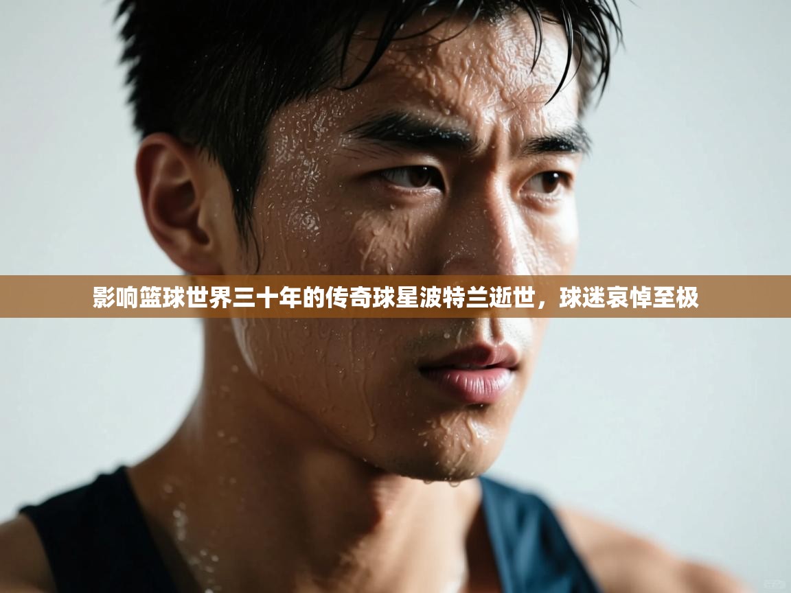 影响篮球世界三十年的传奇球星波特兰逝世，球迷哀悼至极